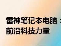 雷神笔记本电脑：探索国产品牌的独特魅力与前沿科技力量