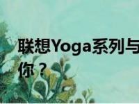 联想Yoga系列与小新系列对比：哪款更适合你？