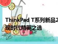 ThinkPad T系列新品2023：领先科技与精工品质的结合展现时代精英之选