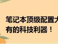 笔记本顶级配置大解析：性能巅峰，你值得拥有的科技利器！