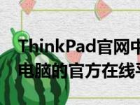 ThinkPad官网中国 - 联想ThinkPad笔记本电脑的官方在线平台